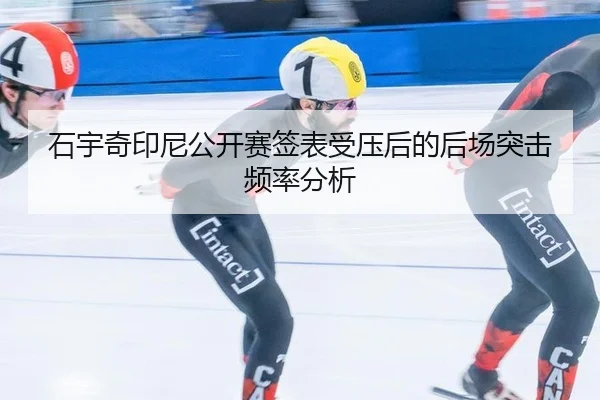 石宇奇印尼公开赛签表受压后的后场突击频率分析
