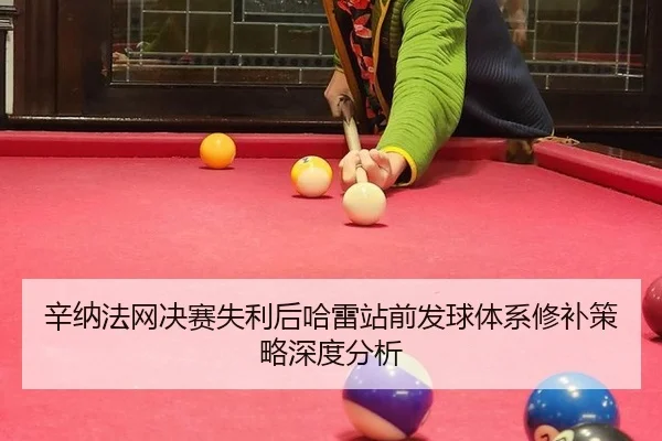 辛纳法网决赛失利后哈雷站前发球体系修补策略深度分析